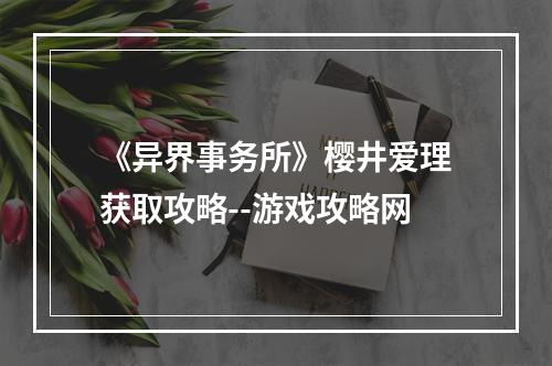 《异界事务所》樱井爱理获取攻略--游戏攻略网