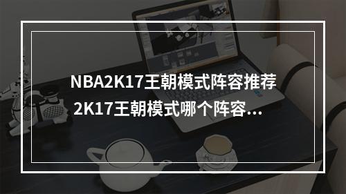 NBA2K17王朝模式阵容推荐 2K17王朝模式哪个阵容好--游戏攻略网