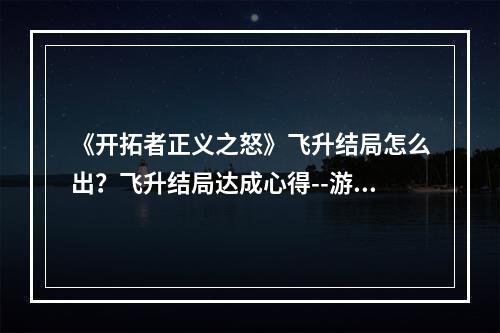 《开拓者正义之怒》飞升结局怎么出？飞升结局达成心得--游戏攻略网