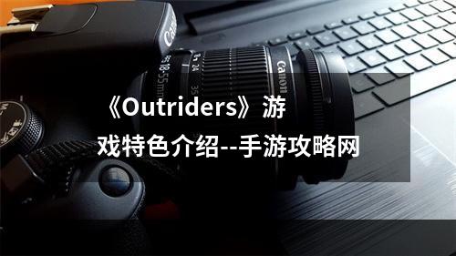 《Outriders》游戏特色介绍--手游攻略网