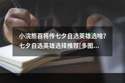 小浣熊百将传七夕自选英雄选啥？七夕自选英雄选择推荐[多图]--游戏攻略网