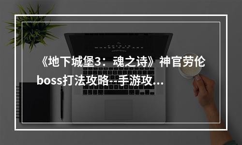 《地下城堡3：魂之诗》神官劳伦boss打法攻略--手游攻略网