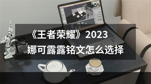 《王者荣耀》2023娜可露露铭文怎么选择