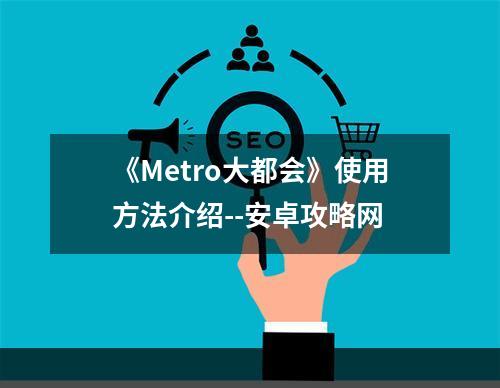 《Metro大都会》使用方法介绍--安卓攻略网