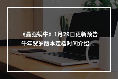 《最强蜗牛》1月29日更新预告 牛年贺岁版本定档时间介绍--游戏攻略网