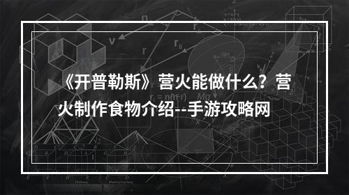 《开普勒斯》营火能做什么？营火制作食物介绍--手游攻略网