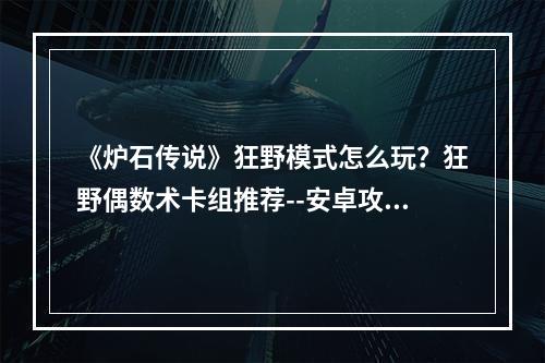 《炉石传说》狂野模式怎么玩？狂野偶数术卡组推荐--安卓攻略网