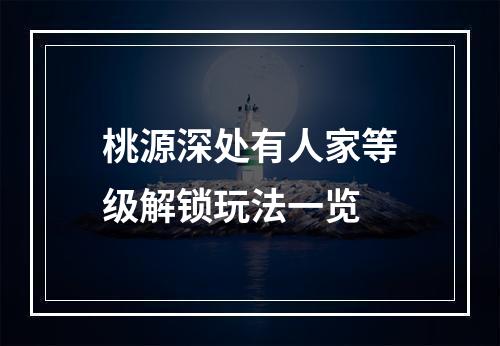 桃源深处有人家等级解锁玩法一览