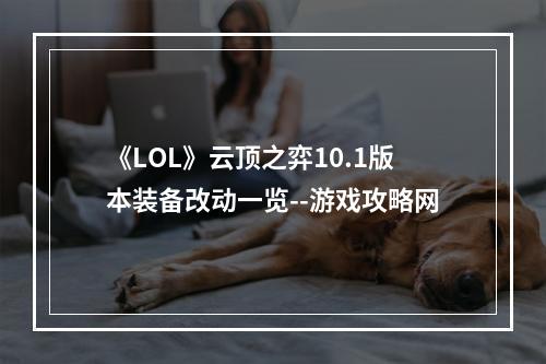 《LOL》云顶之弈10.1版本装备改动一览--游戏攻略网