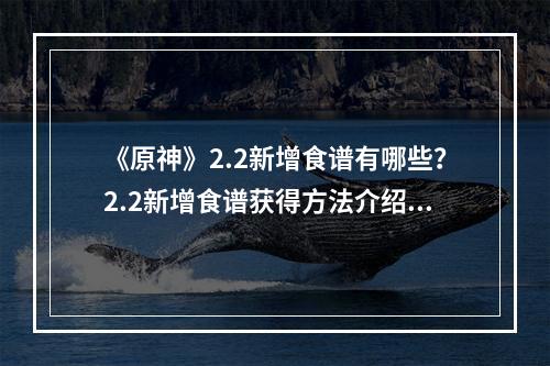 《原神》2.2新增食谱有哪些？2.2新增食谱获得方法介绍--安卓攻略网