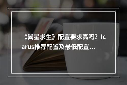 《翼星求生》配置要求高吗？Icarus推荐配置及最低配置要求一览--手游攻略网