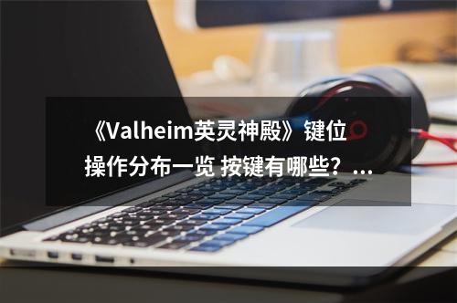 《Valheim英灵神殿》键位操作分布一览 按键有哪些？--游戏攻略网