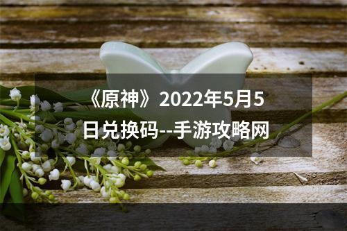 《原神》2022年5月5日兑换码--手游攻略网