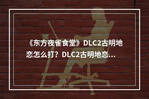 《东方夜雀食堂》DLC2古明地恋怎么打？DLC2古明地恋打法分享--游戏攻略网