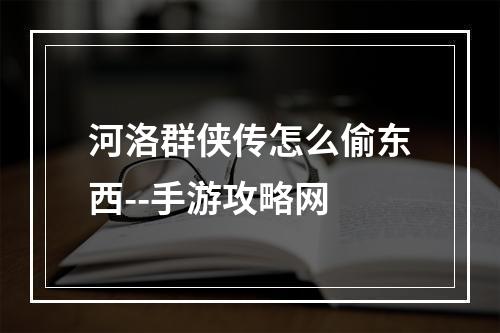 河洛群侠传怎么偷东西--手游攻略网