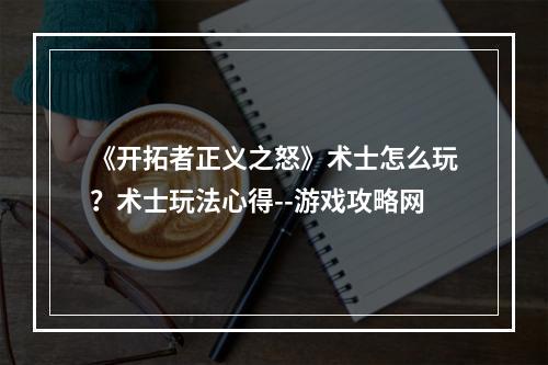 《开拓者正义之怒》术士怎么玩？术士玩法心得--游戏攻略网