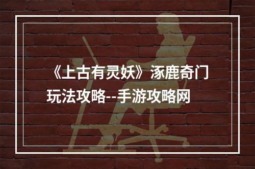 《上古有灵妖》涿鹿奇门玩法攻略--手游攻略网