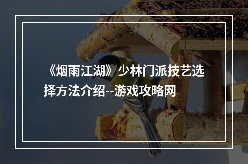 《烟雨江湖》少林门派技艺选择方法介绍--游戏攻略网