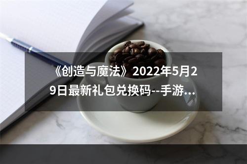 《创造与魔法》2022年5月29日最新礼包兑换码--手游攻略网