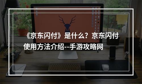 《京东闪付》是什么？京东闪付使用方法介绍--手游攻略网