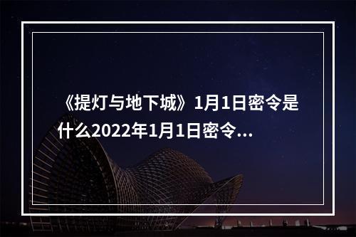 《提灯与地下城》1月1日密令是什么2022年1月1日密令一览