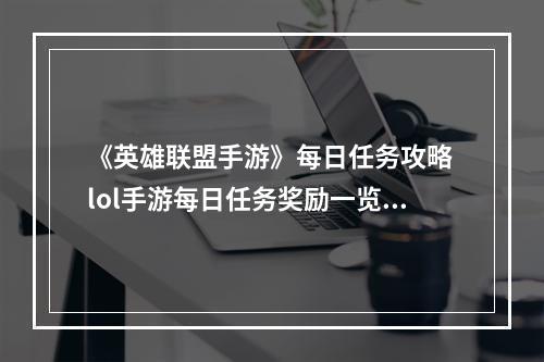 《英雄联盟手游》每日任务攻略 lol手游每日任务奖励一览--游戏攻略网