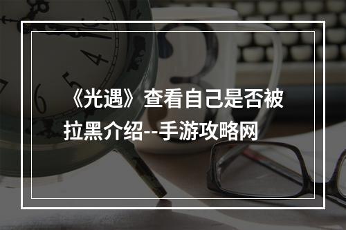 《光遇》查看自己是否被拉黑介绍--手游攻略网