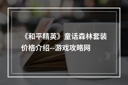 《和平精英》童话森林套装价格介绍--游戏攻略网