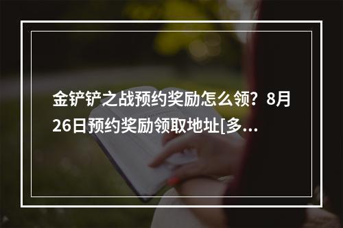 金铲铲之战预约奖励怎么领？8月26日预约奖励领取地址[多图]--手游攻略网