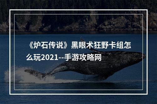 《炉石传说》黑眼术狂野卡组怎么玩2021--手游攻略网