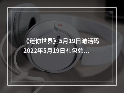 《迷你世界》5月19日激活码 2022年5月19日礼包兑换码--安卓攻略网