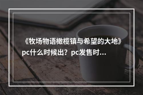 《牧场物语橄榄镇与希望的大地》pc什么时候出？pc发售时间分享--游戏攻略网