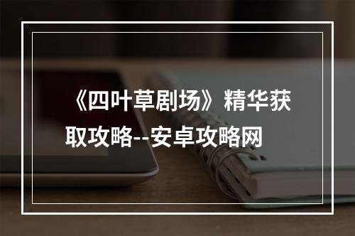 《四叶草剧场》精华获取攻略--安卓攻略网