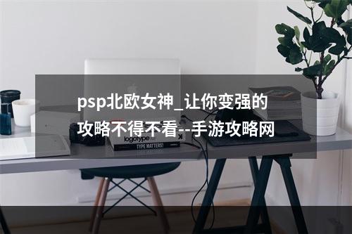 psp北欧女神_让你变强的攻略不得不看--手游攻略网