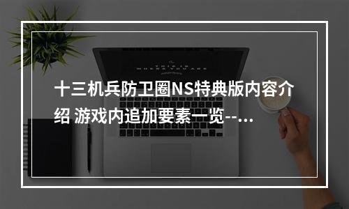 十三机兵防卫圈NS特典版内容介绍 游戏内追加要素一览--手游攻略网