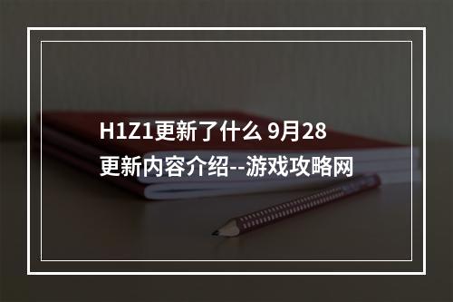 H1Z1更新了什么 9月28更新内容介绍--游戏攻略网