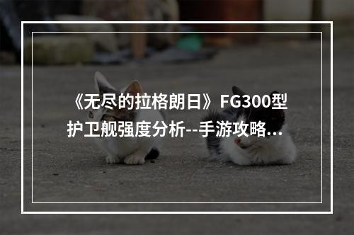 《无尽的拉格朗日》FG300型护卫舰强度分析--手游攻略网