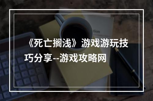 《死亡搁浅》游戏游玩技巧分享--游戏攻略网