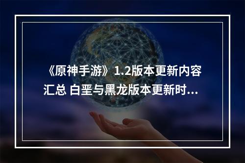 《原神手游》1.2版本更新内容汇总 白垩与黑龙版本更新时间一览--游戏攻略网