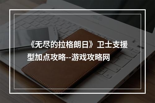 《无尽的拉格朗日》卫士支援型加点攻略--游戏攻略网