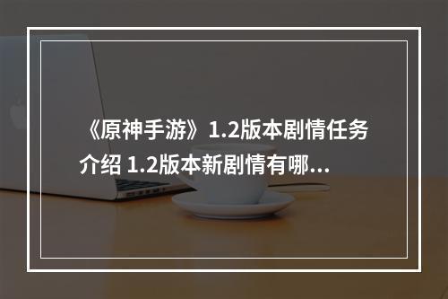 《原神手游》1.2版本剧情任务介绍 1.2版本新剧情有哪些--手游攻略网