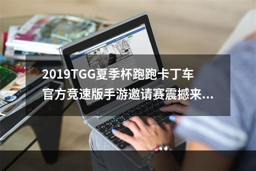 2019TGG夏季杯跑跑卡丁车官方竞速版手游邀请赛震撼来袭--手游攻略网