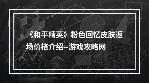 《和平精英》粉色回忆皮肤返场价格介绍--游戏攻略网