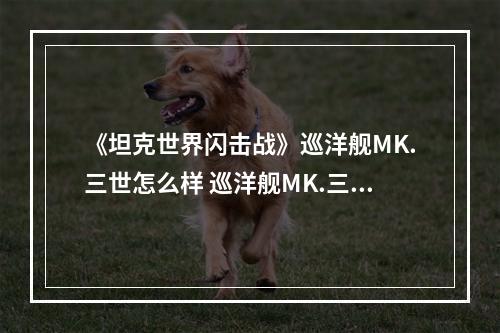 《坦克世界闪击战》巡洋舰MK.三世怎么样 巡洋舰MK.三世坦克图鉴--手游攻略网