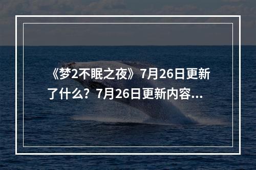 《梦2不眠之夜》7月26日更新了什么？7月26日更新内容一览--手游攻略网