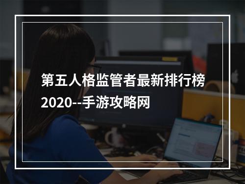 第五人格监管者最新排行榜2020--手游攻略网