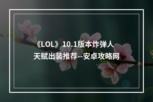 《LOL》10.1版本炸弹人天赋出装推荐--安卓攻略网