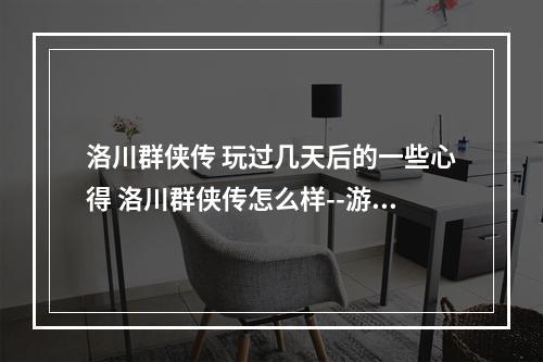 洛川群侠传 玩过几天后的一些心得 洛川群侠传怎么样--游戏攻略网