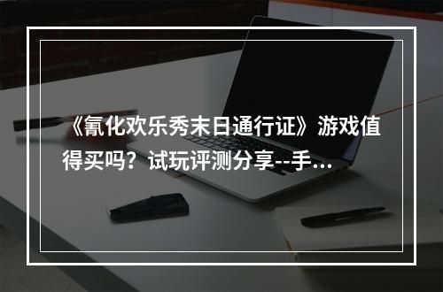 《氰化欢乐秀末日通行证》游戏值得买吗？试玩评测分享--手游攻略网