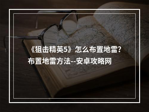 《狙击精英5》怎么布置地雷？布置地雷方法--安卓攻略网